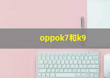 oppok7和k9