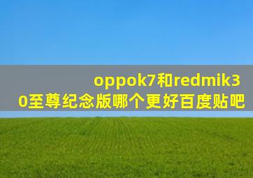 oppok7和redmik30至尊纪念版哪个更好百度贴吧