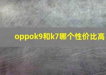 oppok9和k7哪个性价比高