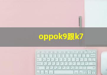 oppok9跟k7