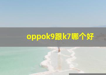 oppok9跟k7哪个好