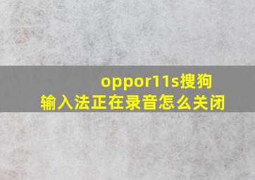 oppor11s搜狗输入法正在录音怎么关闭