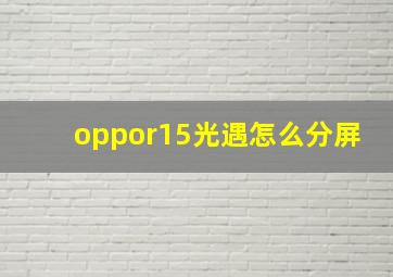 oppor15光遇怎么分屏