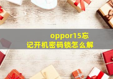 oppor15忘记开机密码锁怎么解