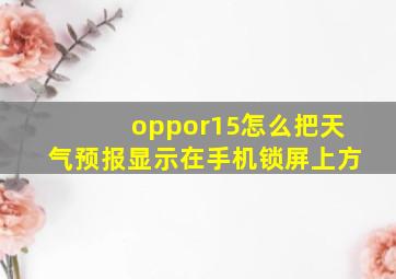 oppor15怎么把天气预报显示在手机锁屏上方