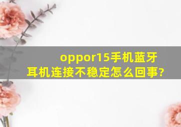 oppor15手机蓝牙耳机连接不稳定怎么回事?