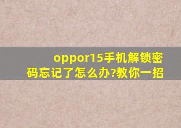 oppor15手机解锁密码忘记了怎么办?教你一招