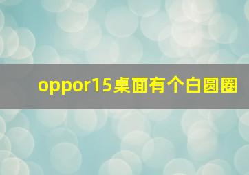 oppor15桌面有个白圆圈