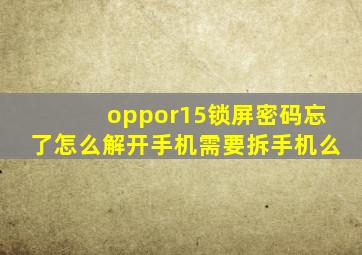 oppor15锁屏密码忘了怎么解开手机需要拆手机么