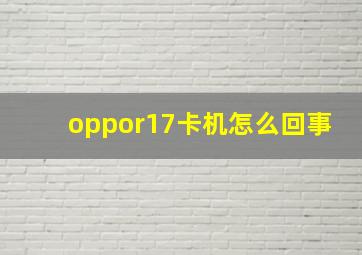 oppor17卡机怎么回事