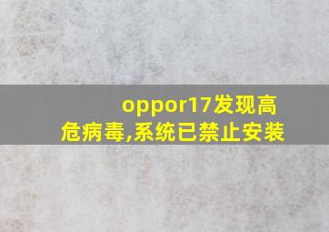 oppor17发现高危病毒,系统已禁止安装