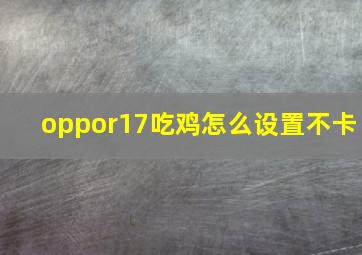 oppor17吃鸡怎么设置不卡