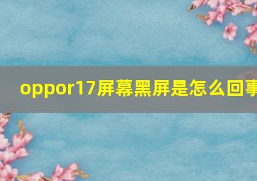 oppor17屏幕黑屏是怎么回事