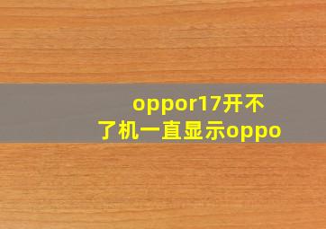 oppor17开不了机一直显示oppo