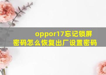 oppor17忘记锁屏密码怎么恢复出厂设置密码