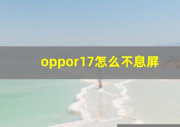 oppor17怎么不息屏