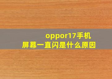 oppor17手机屏幕一直闪是什么原因