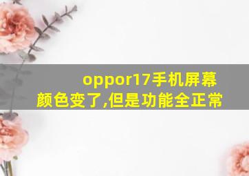 oppor17手机屏幕颜色变了,但是功能全正常