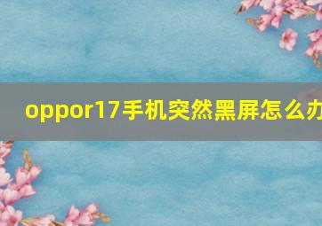 oppor17手机突然黑屏怎么办