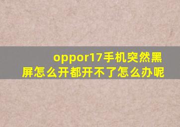 oppor17手机突然黑屏怎么开都开不了怎么办呢