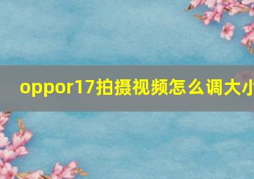 oppor17拍摄视频怎么调大小