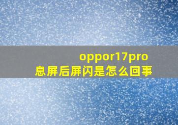 oppor17pro息屏后屏闪是怎么回事