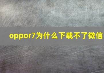 oppor7为什么下载不了微信