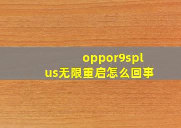 oppor9splus无限重启怎么回事