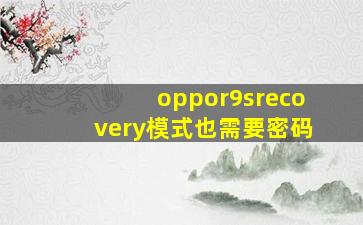 oppor9srecovery模式也需要密码