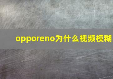 opporeno为什么视频模糊