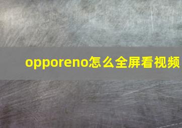 opporeno怎么全屏看视频