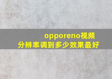 opporeno视频分辨率调到多少效果最好