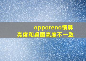 opporeno锁屏亮度和桌面亮度不一致