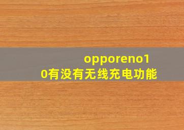 opporeno10有没有无线充电功能