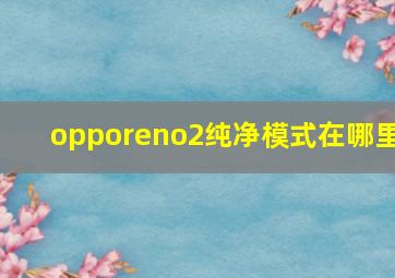 opporeno2纯净模式在哪里