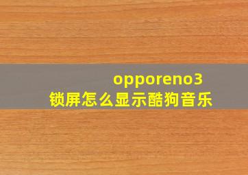 opporeno3锁屏怎么显示酷狗音乐