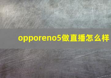 opporeno5做直播怎么样