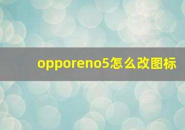 opporeno5怎么改图标