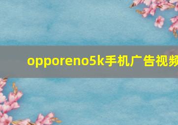 opporeno5k手机广告视频