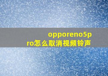 opporeno5pro怎么取消视频铃声