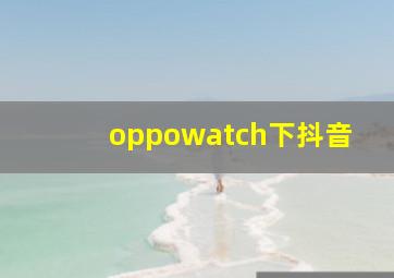 oppowatch下抖音