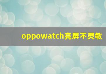 oppowatch亮屏不灵敏