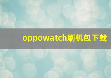 oppowatch刷机包下载