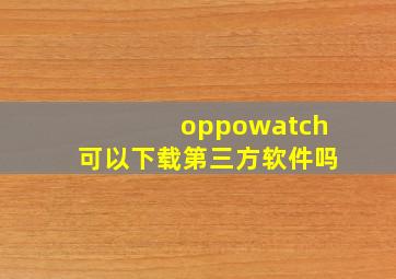 oppowatch可以下载第三方软件吗