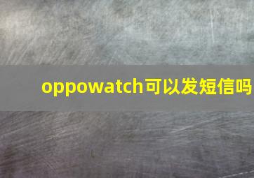 oppowatch可以发短信吗