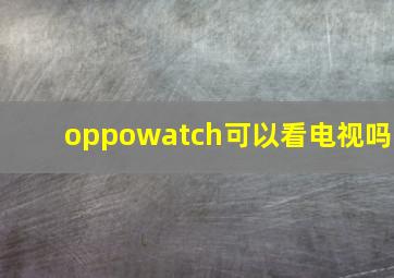 oppowatch可以看电视吗