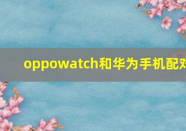 oppowatch和华为手机配对