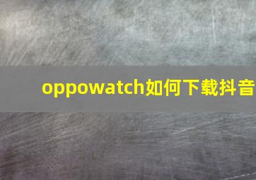 oppowatch如何下载抖音