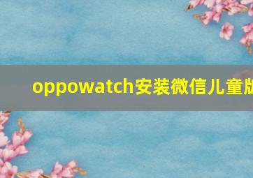 oppowatch安装微信儿童版