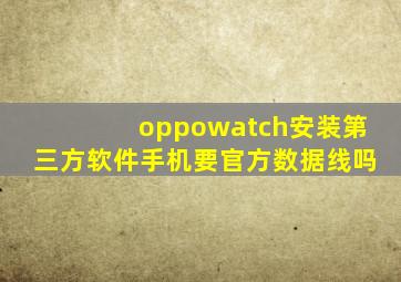 oppowatch安装第三方软件手机要官方数据线吗